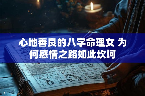 心地善良的八字命理女 为何感情之路如此坎坷