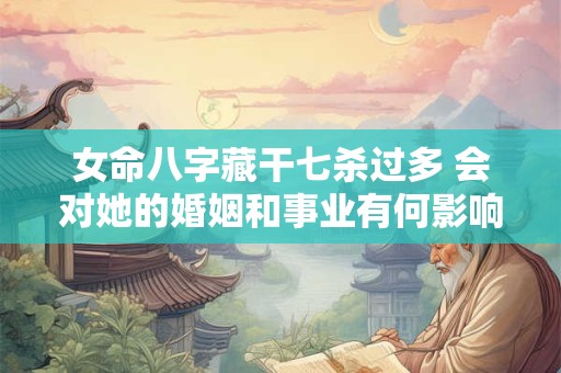 女命八字藏干七杀过多 会对她的婚姻和事业有何影响