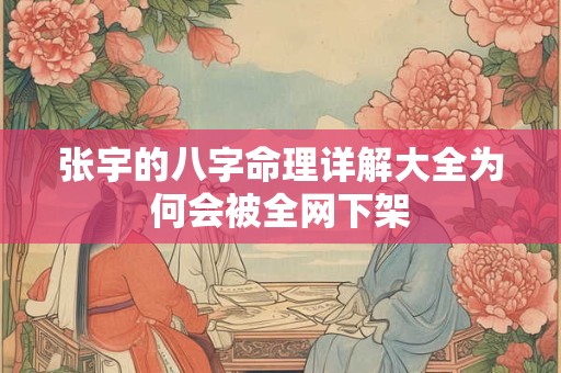 张宇的八字命理详解大全为何会被全网下架
