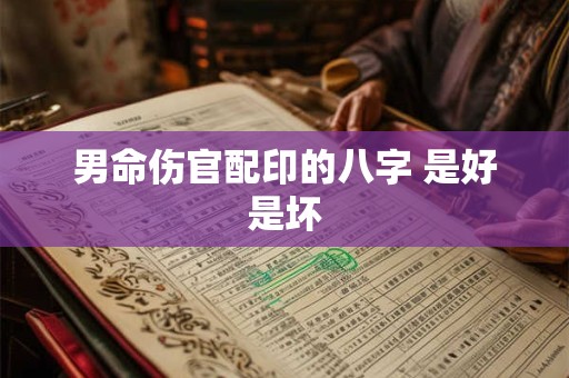 男命伤官配印的八字 是好是坏