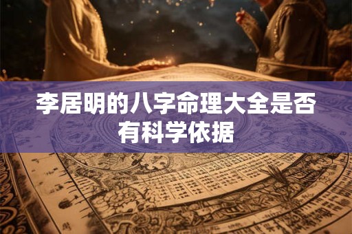 李居明的八字命理大全是否有科学依据
