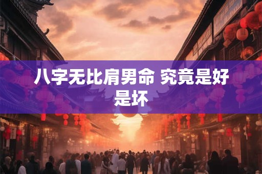 八字无比肩男命 究竟是好是坏