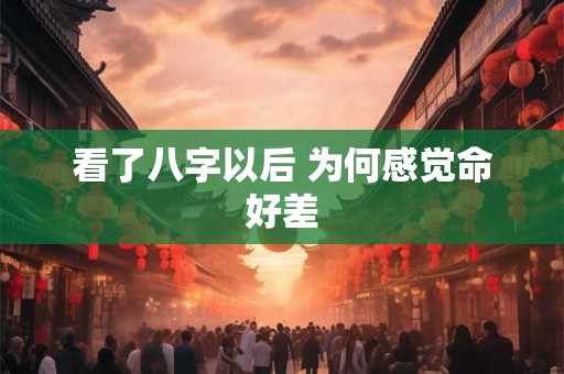 看了八字以后 为何感觉命好差