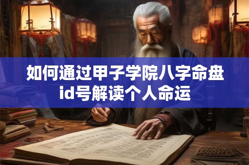 如何通过甲子学院八字命盘id号解读个人命运