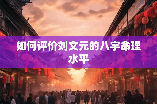 如何评价刘文元的八字命理水平