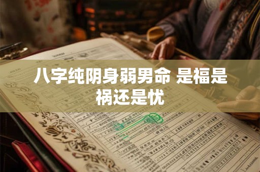 八字纯阴身弱男命 是福是祸还是忧