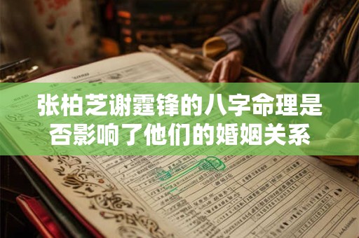 张柏芝谢霆锋的八字命理是否影响了他们的婚姻关系