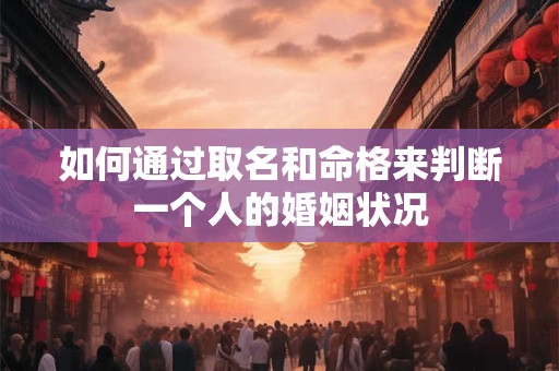 如何通过取名和命格来判断一个人的婚姻状况
