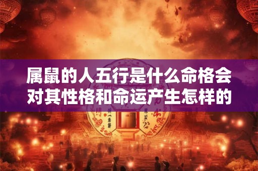 属鼠的人五行是什么命格会对其性格和命运产生怎样的影响