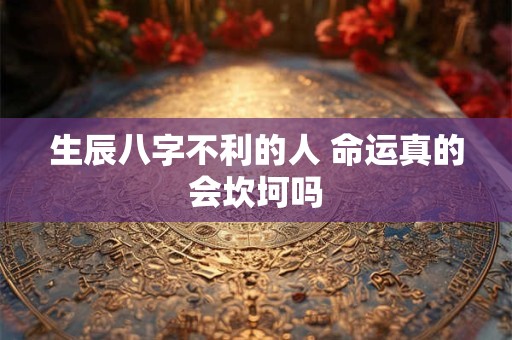 生辰八字不利的人 命运真的会坎坷吗