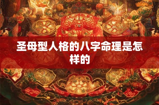圣母型人格的八字命理是怎样的