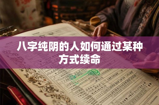 八字纯阴的人如何通过某种方式续命