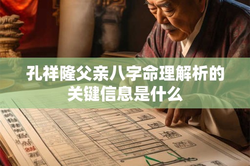 孔祥隆父亲八字命理解析的关键信息是什么