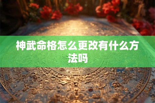 神武命格怎么更改有什么方法吗