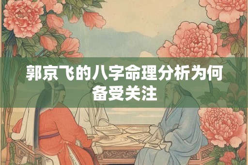 郭京飞的八字命理分析为何备受关注