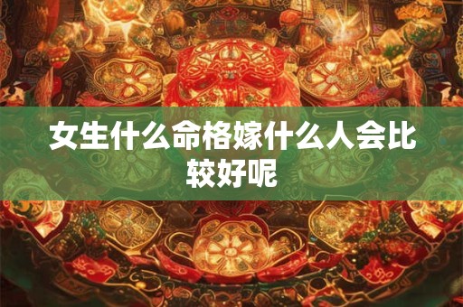 女生什么命格嫁什么人会比较好呢