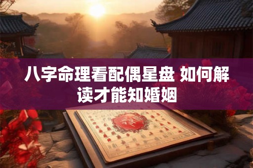 八字命理看配偶星盘 如何解读才能知婚姻