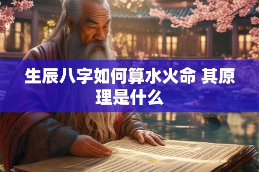 生辰八字如何算水火命 其原理是什么