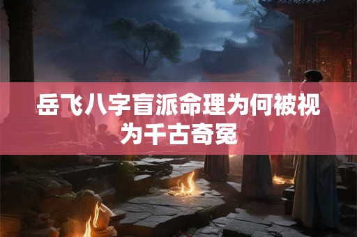 岳飞八字盲派命理为何被视为千古奇冤
