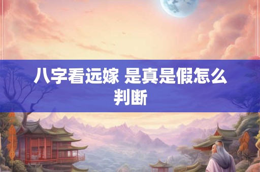 八字看远嫁 是真是假怎么判断