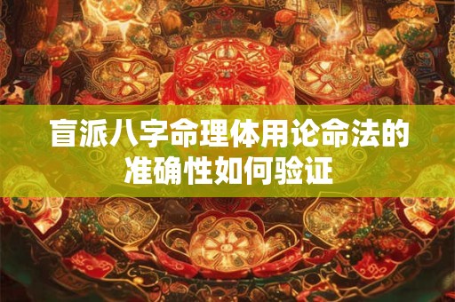 盲派八字命理体用论命法的准确性如何验证