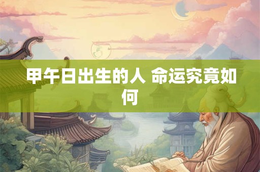 甲午日出生的人 命运究竟如何