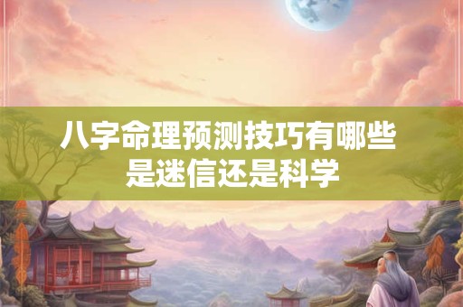八字命理预测技巧有哪些 是迷信还是科学