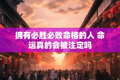 拥有必胜必败命格的人 命运真的会被注定吗