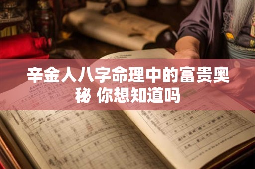 辛金人八字命理中的富贵奥秘 你想知道吗