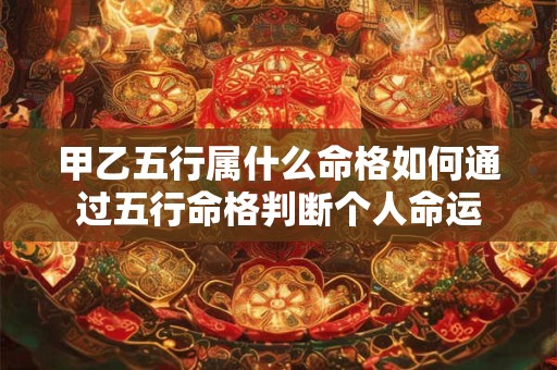 甲乙五行属什么命格如何通过五行命格判断个人命运