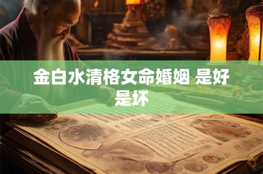 金白水清格女命婚姻 是好是坏