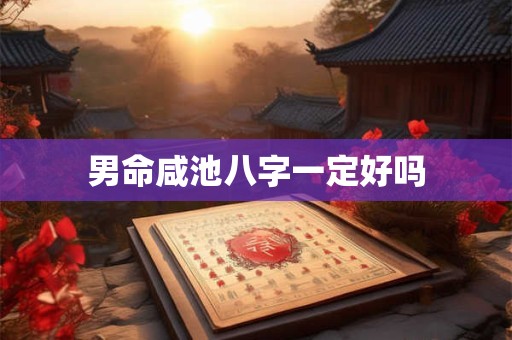 男命咸池八字一定好吗