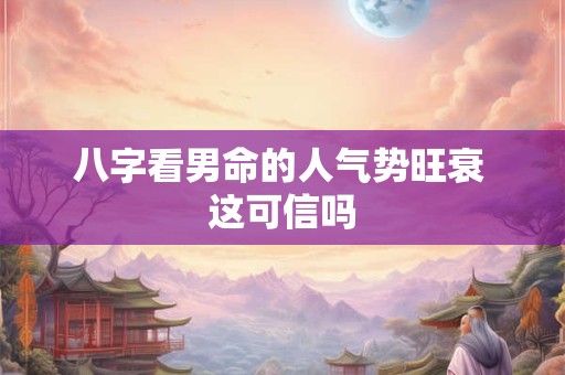 八字看男命的人气势旺衰 这可信吗