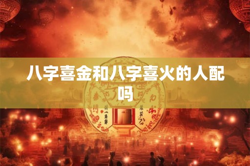 八字喜金和八字喜火的人配吗