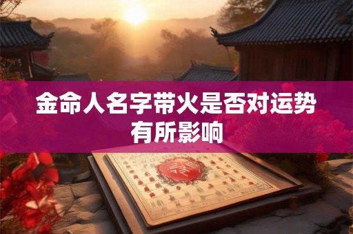 金命人名字带火是否对运势有所影响