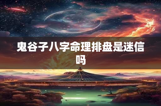 鬼谷子八字命理排盘是迷信吗