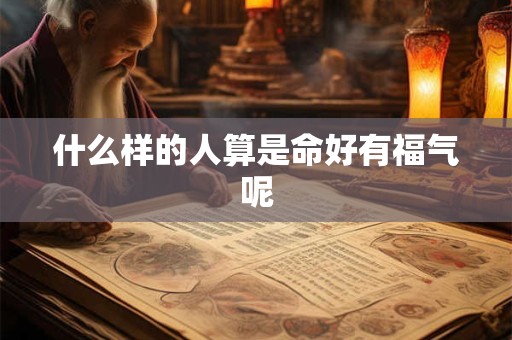 什么样的人算是命好有福气呢