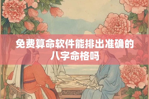 免费算命软件能排出准确的八字命格吗