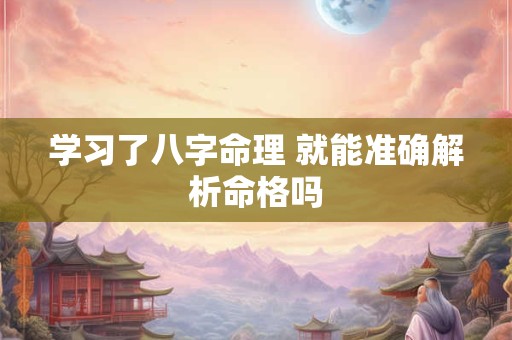 学习了八字命理 就能准确解析命格吗