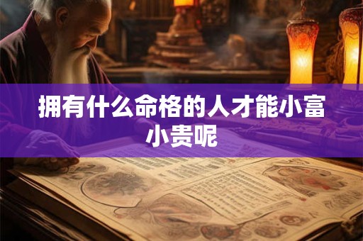 拥有什么命格的人才能小富小贵呢