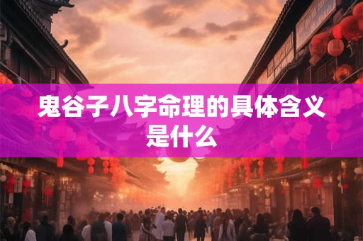 鬼谷子八字命理的具体含义是什么