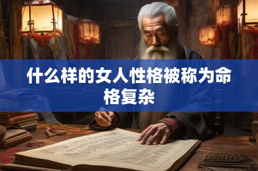 什么样的女人性格被称为命格复杂
