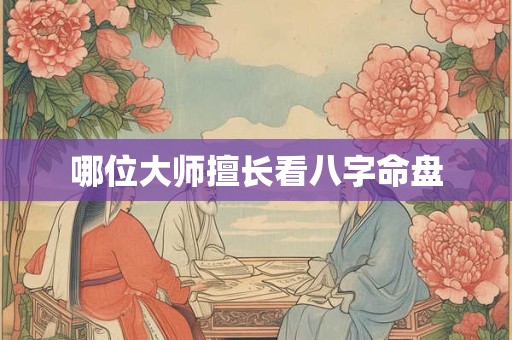 哪位大师擅长看八字命盘