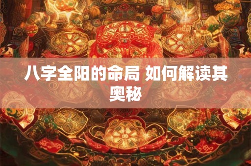 八字全阳的命局 如何解读其奥秘