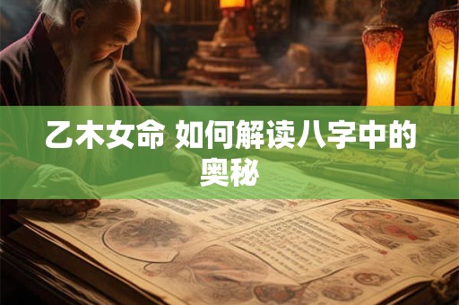 乙木女命 如何解读八字中的奥秘