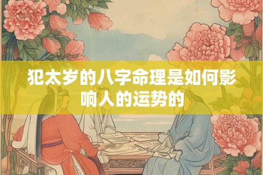 犯太岁的八字命理是如何影响人的运势的