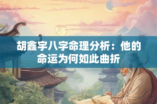 胡鑫宇八字命理分析：他的命运为何如此曲折