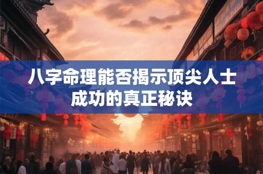 八字命理能否揭示顶尖人士成功的真正秘诀