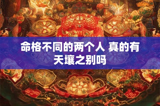 命格不同的两个人 真的有天壤之别吗