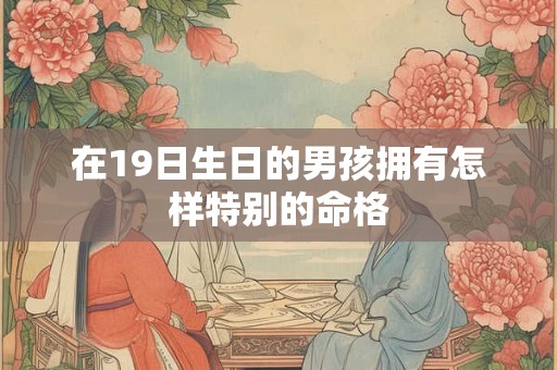 在19日生日的男孩拥有怎样特别的命格